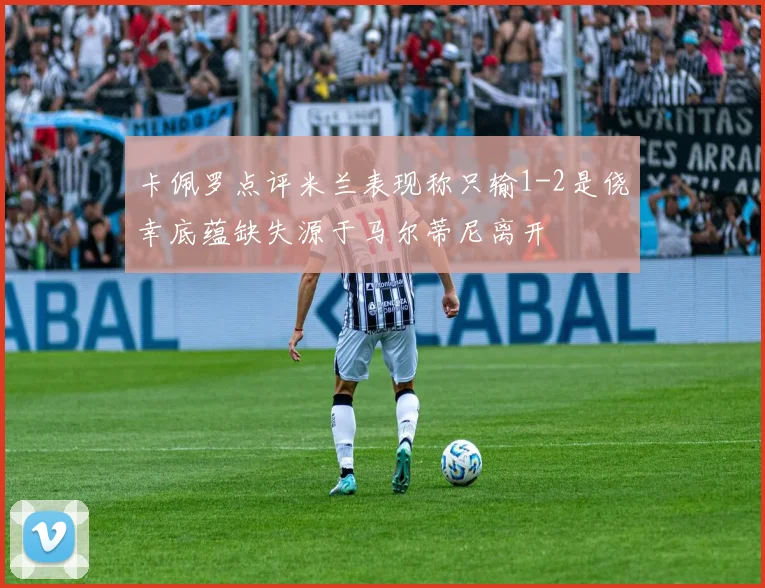 卡佩罗点评米兰表现称只输1-2是侥幸底蕴缺失源于马尔蒂尼离开