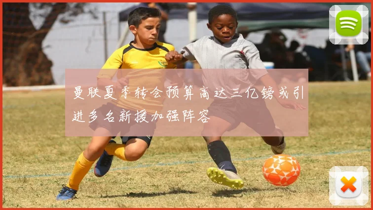 曼联夏季转会预算高达三亿镑或引进多名新援加强阵容