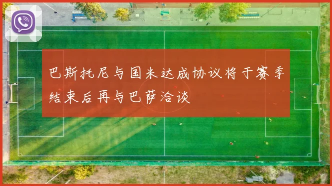 巴斯托尼与国米达成协议将于赛季结束后再与巴萨洽谈