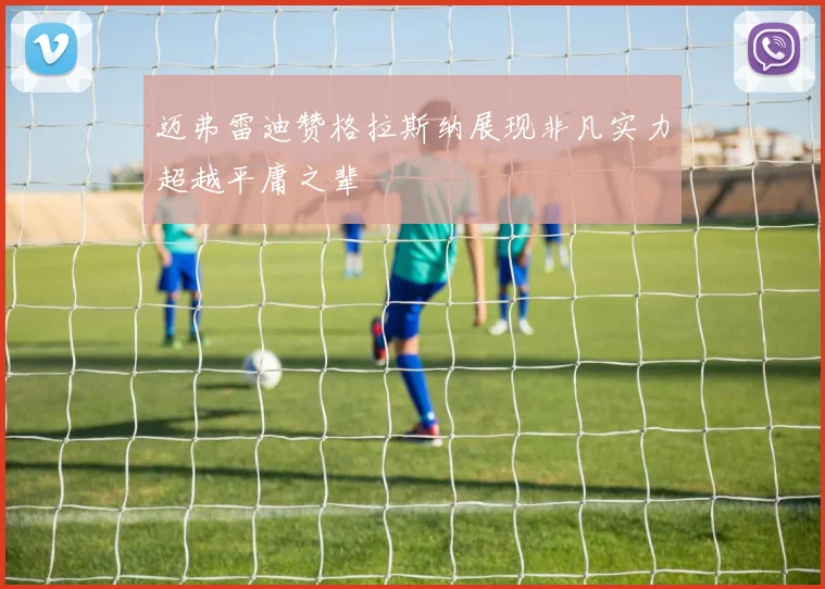 迈弗雷迪赞格拉斯纳展现非凡实力超越平庸之辈
