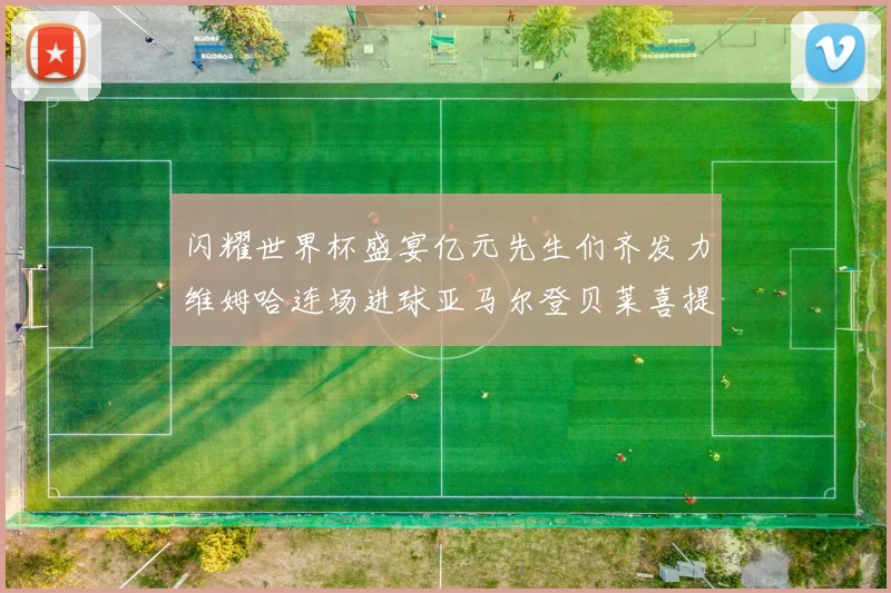 闪耀世界杯盛宴亿元先生们齐发力维姆哈连场进球亚马尔登贝莱喜提首球