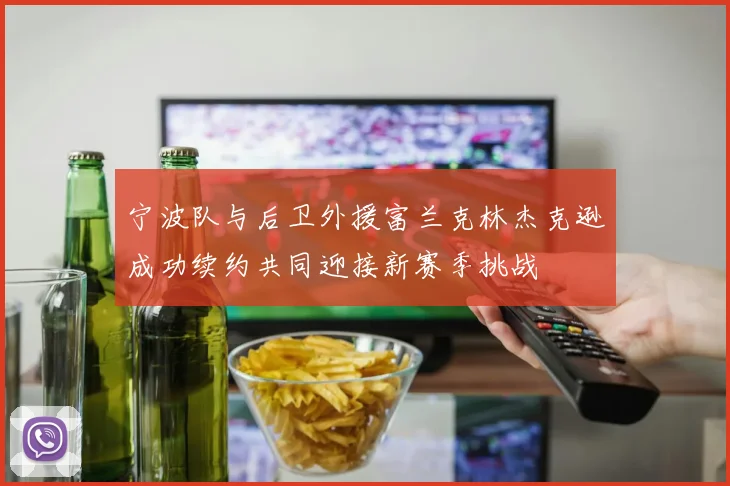 宁波队与后卫外援富兰克林杰克逊成功续约共同迎接新赛季挑战