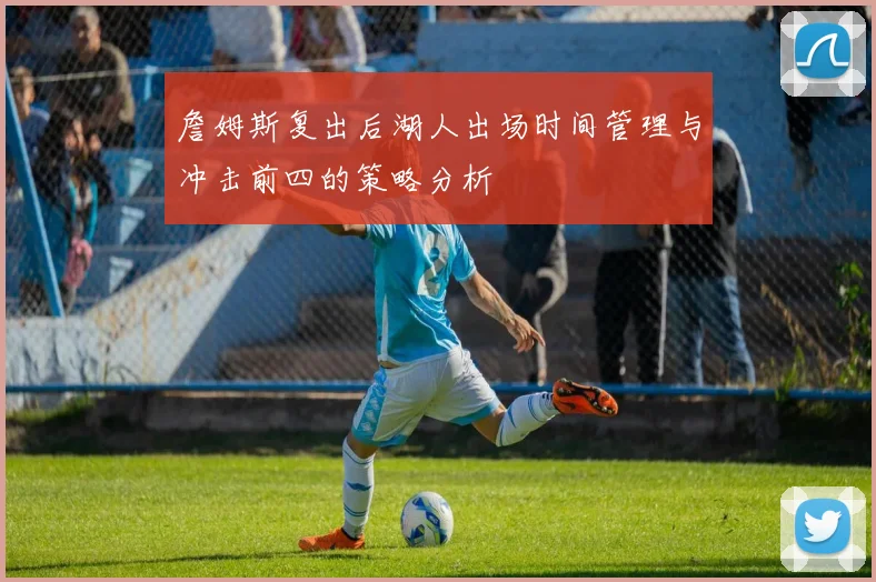 詹姆斯复出后湖人出场时间管理与冲击前四的策略分析